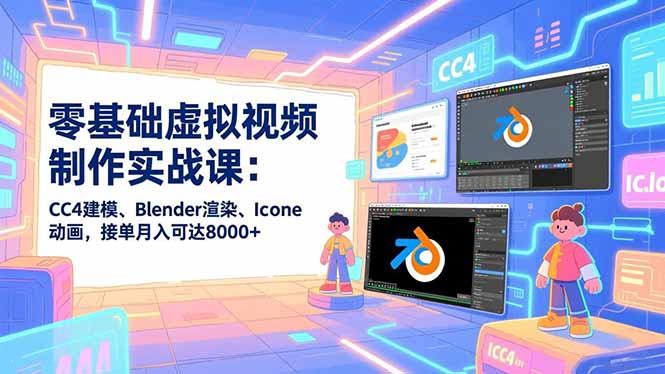 零基础虚拟视频制作实战课：CC4建模、Blender渲染、Iclone动画，接单月入可达8000+-极光网创