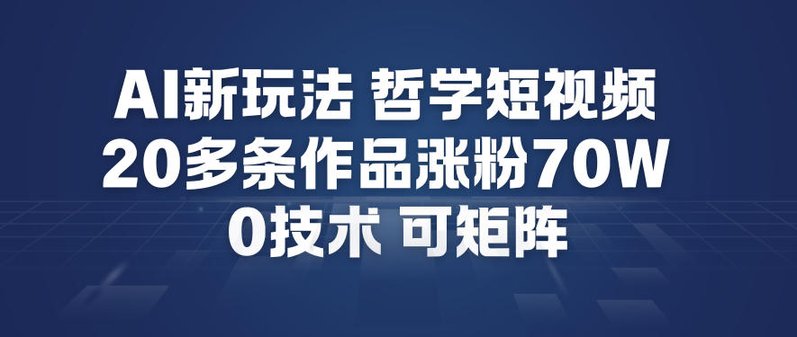 AI新玩法哲学短视频制作教学，20多条作品涨粉70W，0成本赛道，可矩阵-极光网创