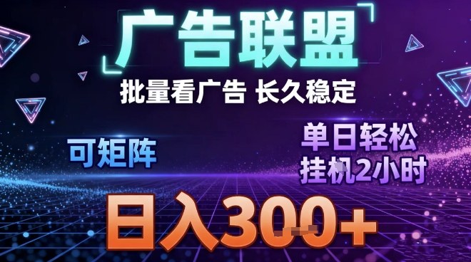 最新广告联盟全自动掘金，长期稳定，单窗口最高收益30+，可矩阵日入3张【揭秘】-极光网创