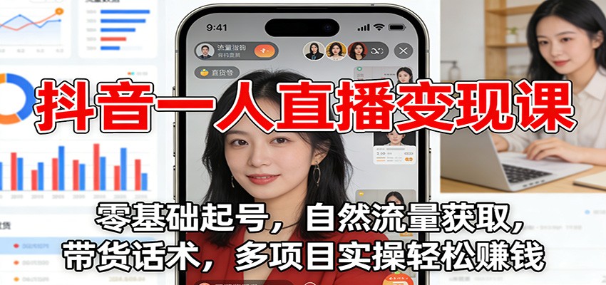 抖音一人直播变现课：零基础起号，自然流量获取，带货话术，多项目实操轻松赚钱-极光网创