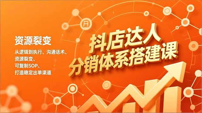 抖店达人分销体系搭建课，从逻辑到执行、沟通话术、资源裂变，可复制SOP，打造稳定出单渠道-极光网创