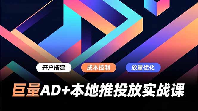 巨量AD+本地推投放实战课，开户搭建、成本控制、放量优化，有效提升商家线上获客与转化效率-极光网创