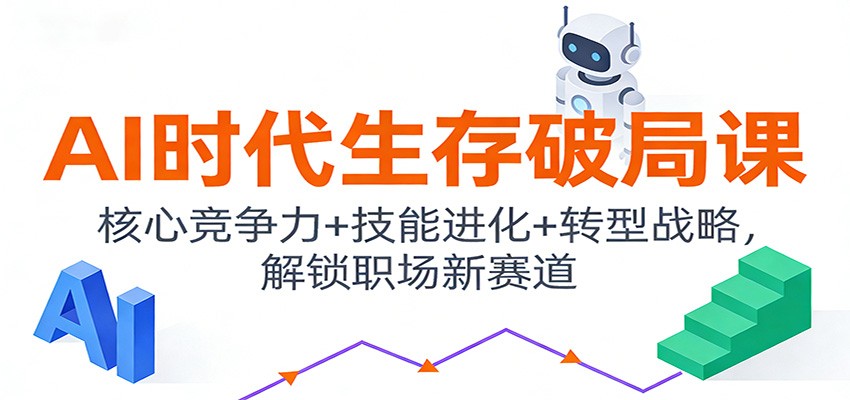 AI时代生存破局课：核心竞争力+技能进化+转型战略，解锁职场新赛道-极光网创