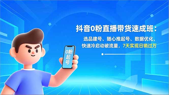 抖音0粉直播带货速成班：选品建号、随心推起号、数据优化，快速冷启动破流量，7天实现日销过万-极光网创