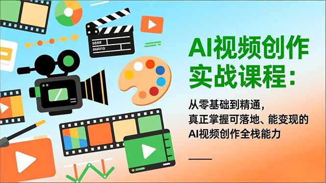 AI视频创作实战课程：从零基础到精通，真正掌握可落地、能变现的AI视频创作全栈能力-极光网创