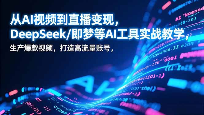从AI视频到直播变现，DeepSeek/即梦等AI工具实战教学，生产爆款视频，打造高流量账号-极光网创