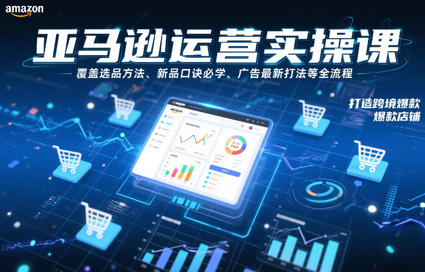 亚马逊运营实操课，覆盖选品方法、新品口诀必学、广告最新打法等全流程，打造跨境爆款店铺-极光网创