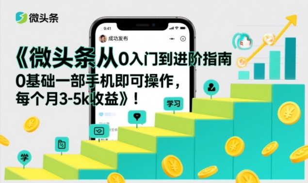 微头条从0入门到进阶指南，0基础一部手机即可操作，每个月3-5k收益-极光网创