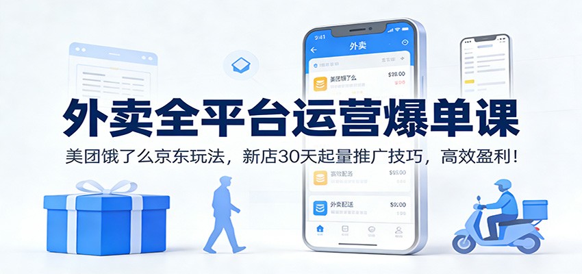 外卖全平台运营爆单课：美团饿了么京东玩法，新店30天起量推广技巧，高效盈利！-极光网创