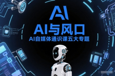 AI自媒体通识课五大专题，AI基础操作篇+AI生活娱乐篇+AI职场提效篇+AI自媒体实操篇+账号创作工具篇-极光网创