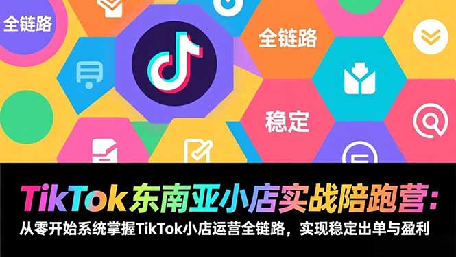 TikTok东南亚小店实战陪跑营：从零开始系统掌握TikTok小店运营全链路，实现稳定出单与盈利-极光网创