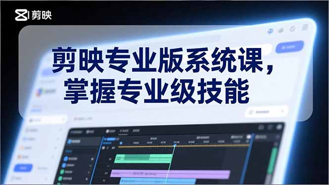 剪映专业版系统课，基础操作、高级技巧、电影调色、特效制作、AI应用/等等，掌握专业级技能-极光网创