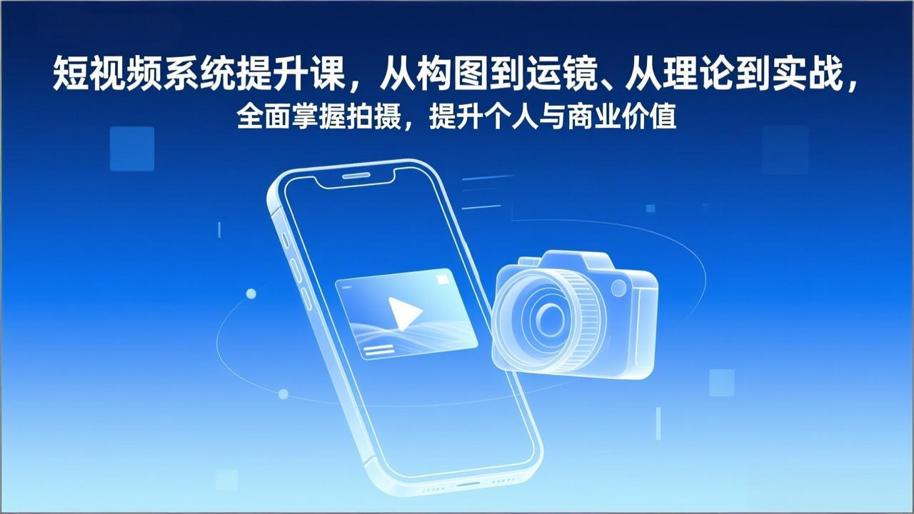短视频系统提升课，从构图到运镜、从理论到实战，全面掌握拍摄，提升个人与商业价值-极光网创