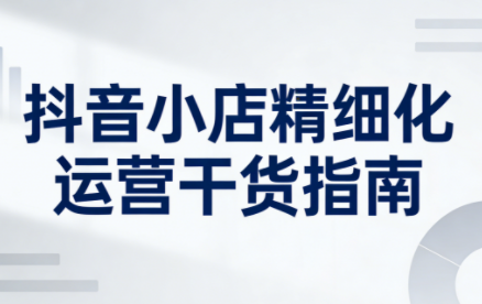 无缺·抖音店铺精细化运营干货指南新版(更新2026)-极光网创