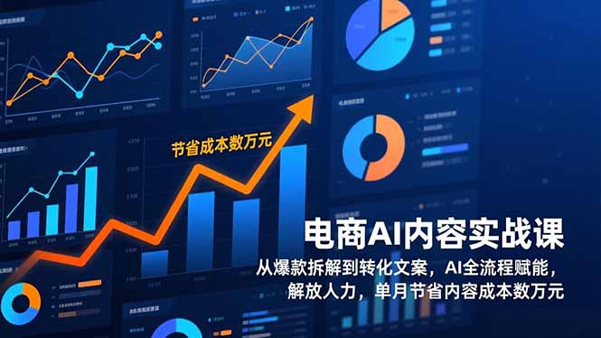 电商AI内容实战课，从爆款拆解到转化文案，AI全流程赋能，解放人力，单月节省内容成本数万元-极光网创