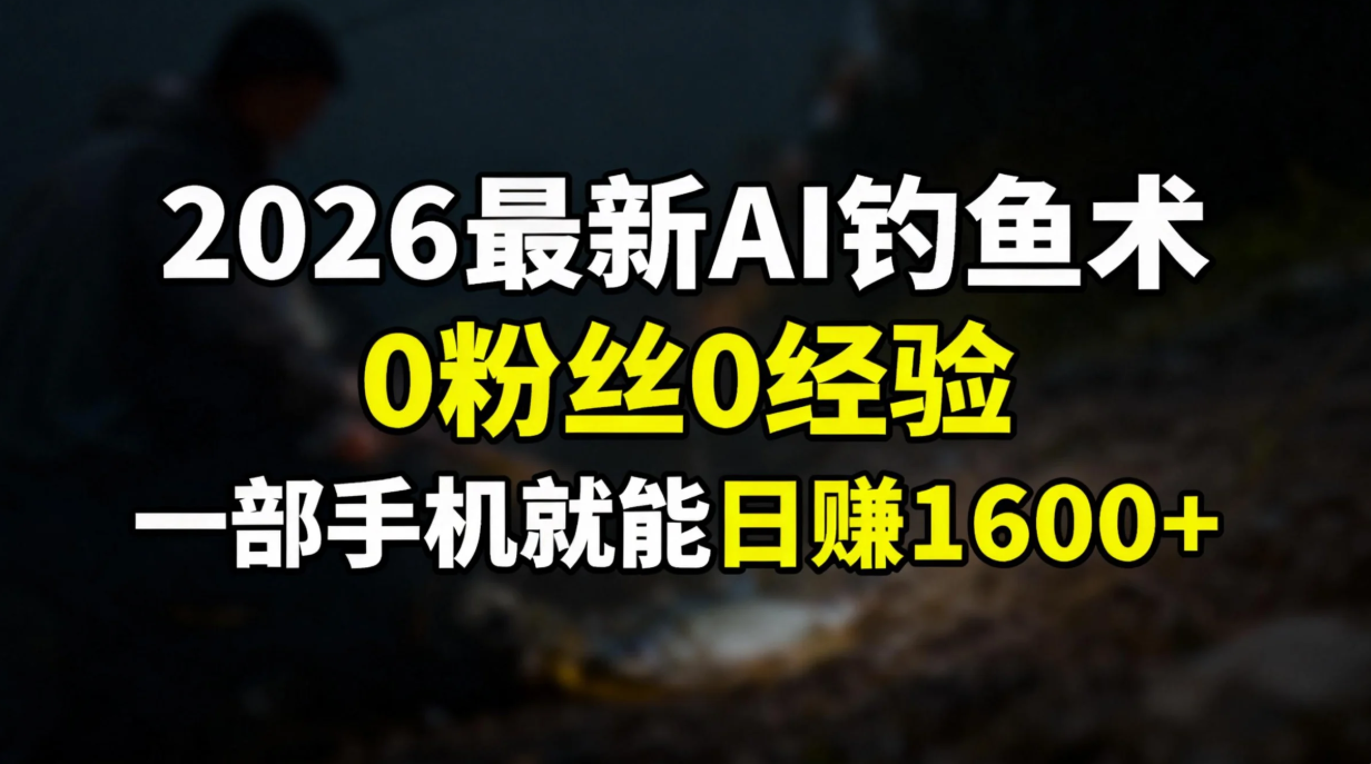2026最新AI钓鱼术:0粉丝0经验，一部手机就能开启赚钱模式-极光网创