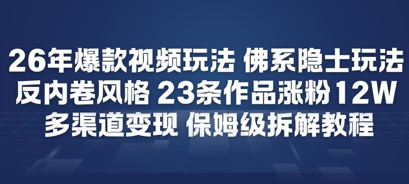 26年爆款短视频玩法，佛系隐士玩法，反内卷视频风格，23条作品涨粉12W，多渠道变现-极光网创