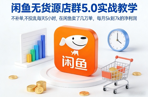 闲鱼无货源店群5.0实战教学，不补单，不投流，每天5小时，在闲鱼卖了几万单，每月5k到7k的净利润-极光网创