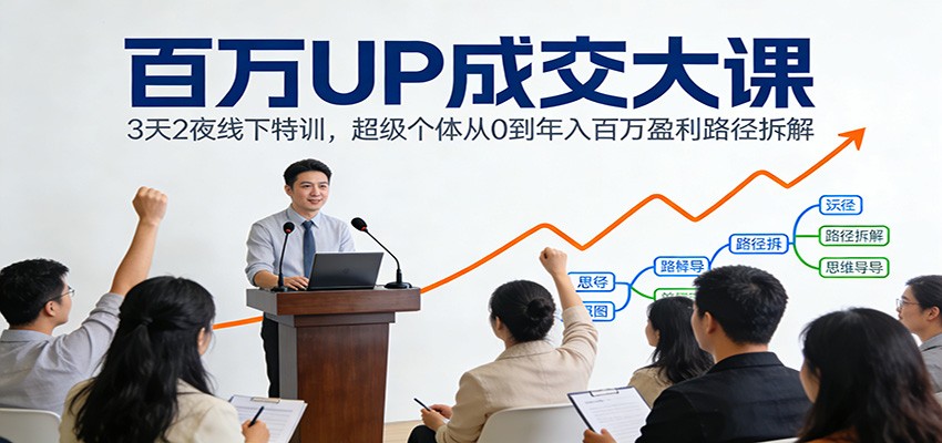 百万UP成交大课：3天2夜线下特训，超级个体从0到年入百万盈利路径拆解-极光网创