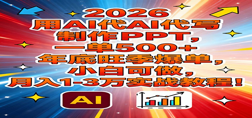 2026用AI代写制作PPT，一单500+，年底旺季爆单，小白可做，月入1-3万实战教程-极光网创