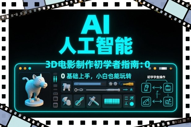 AI人工智能3D电影制作初学者指南：0基础上手，小白也能玩转-极光网创