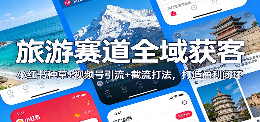旅游赛道全域获客：小红书种草+视频号引流+截流打法，打造盈利闭环-极光网创