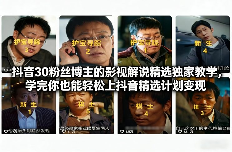 抖音30粉丝博主的影视解说精选独家教学，学完你也能轻松上抖音精选计划变现-极光网创