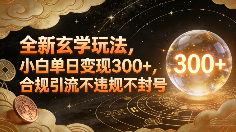全新玄学玩法，小白单日变现3张+，合规引流不违规不封号-极光网创